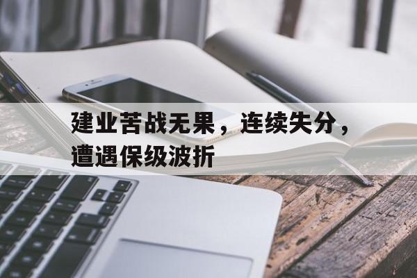 建业苦战无果，连续失分，遭遇保级波折