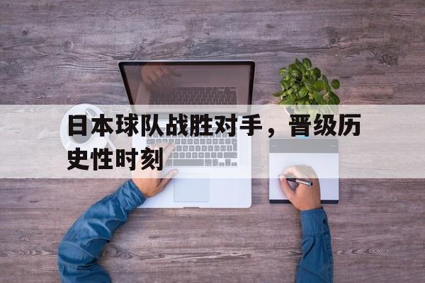 日本球队战胜对手，晋级历史性时刻